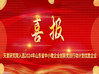 喜報(bào)丨天意研究院入選2024年山東省中小微企業(yè)創(chuàng)新競(jìng)技行動(dòng)計(jì)劃優(yōu)勝企業(yè)